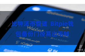 比特派币管理 Bitpie钱包备份门径高出毛糙