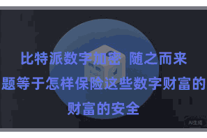 比特派数字加密 随之而来的问题等于怎样保险这些数字财富的安全
