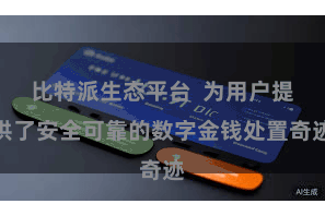 比特派生态平台 为用户提供了安全可靠的数字金钱处置奇迹