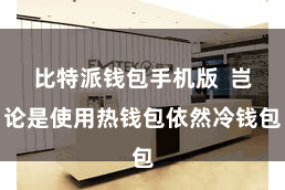 比特派钱包手机版  岂论是使用热钱包依然冷钱包