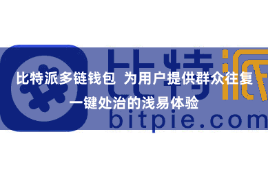 比特派多链钱包  为用户提供群众往复一键处治的浅易体验