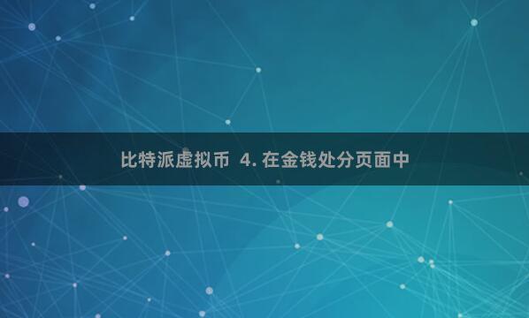 比特派虚拟币  4. 在金钱处分页面中