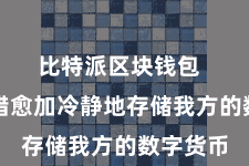 比特派区块钱包  用户不错愈加冷静地存储我方的数字货币