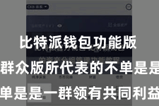 比特派钱包功能版  比特派群众版所代表的不单是是一群领有共同利益的矿工