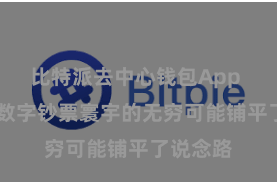 比特派去中心钱包App  为解锁数字钞票寰宇的无穷可能铺平了说念路