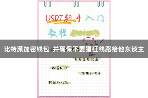比特派加密钱包  并确保不要猖狂线路给他东谈主