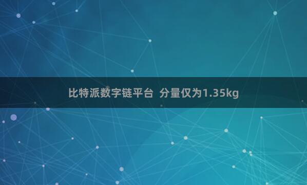 比特派数字链平台  分量仅为1.35kg